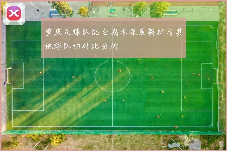 重庆足球队配合战术深度解析与其他球队的对比分析